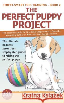 The Perfect Puppy Project: The ultimate no-mess, zero-stress, step-by-step guide to raising the perfect puppy Brown, Julia 9781912713141 Elite Publishing Academy