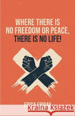 Where There Is No Freedom or Peace, There Is No Life Erica Friday 9781912713479