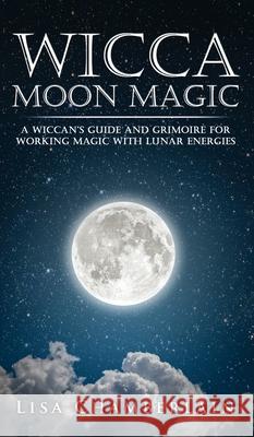 Wicca Moon Magic: A Wiccan's Guide and Grimoire for Working Magic with Lunar Energies Lisa Chamberlain 9781912715633 Chamberlain Publications
