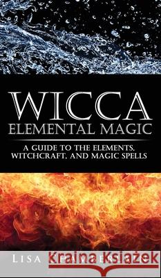 Wicca Elemental Magic: A Guide to the Elements, Witchcraft, and Magic Spells Lisa Chamberlain 9781912715664 Chamberlain Publications