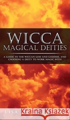 Wicca Magical Deities: A Guide to the Wiccan God and Goddess, and Choosing a Deity to Work Magic With Lisa Chamberlain 9781912715671