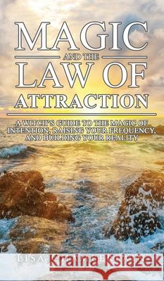 Magic and the Law of Attraction: A Witch's Guide to the Magic of Intention, Raising Your Frequency, and Building Your Reality Lisa Chamberlain 9781912715763