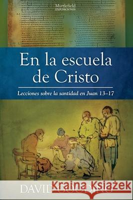 En la escuela de Cristo: Lecciones sobre la santidad en Juan 13-17 David W. Gooding 9781912721429 Myrtlefield Espanol