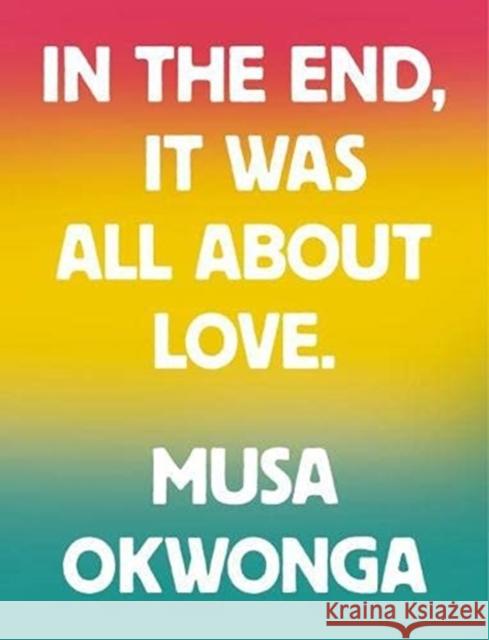 In The End, It Was All About Love Musa Okwonga 9781912722938
