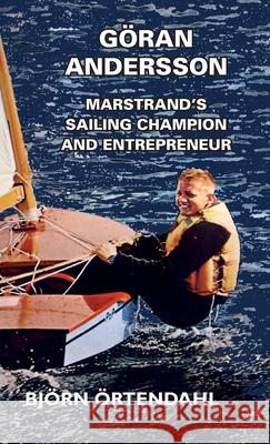 Göran Andersson - Marstrand's Sailing Champion and Entrepreneur Örtendahl, Björn 9781912724215