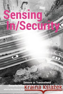 Sensing In/Security: Sensors as Transnational Security Infrastructures Nina Klimburg-Witjes, Nikolaus Poechhacker, Geoffrey C Bowker 9781912729104 Mattering Press