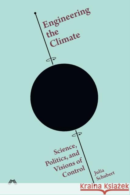 Engineering the Climate: Science, Politics, and Visions of Control Julia Schubert 9781912729265 Mattering Press