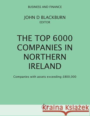 The Top 6000 Companies in Northern Ireland: Companies with assets exceeding £800,000 Blackburn, John D. 9781912736027