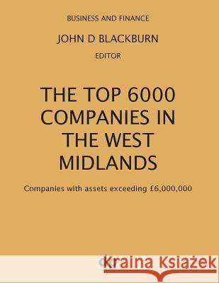 The Top 6000 Companies in The West Midlands: Companies with assets exceeding £6,000,000 Blackburn, John D. 9781912736102