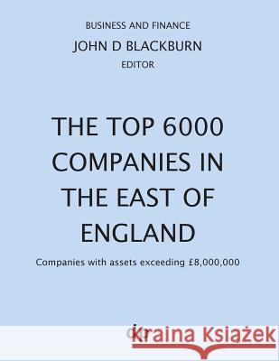 The Top 6000 Companies in The East of England: Companies with assets exceeding £8,000,000 Blackburn, John D. 9781912736218 Dellam Publishing Limited