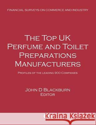 The Top UK Perfume and Toilet Preparations Manufacturers: Profiles of the leading 900 companies Blackburn, John D. 9781912736287 Dellam Publishing Limited