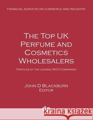 The Top UK Perfume and Cosmetics Wholesalers: Profiles of the leading 3600 companies Blackburn, John D. 9781912736294 Dellam Publishing Limited