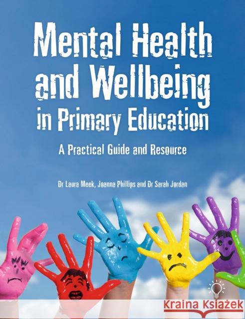 Mental Health and Well-being in Primary Education: A Practical Guide and Resource Laura Meek, Jo Phillips, Sarah Jordan 9781912755929