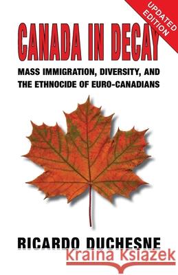 Canada In Decay: Mass Immigration, Diversity, and the Ethnocide of Euro-Canadians Duchesne, Ricardo 9781912759989 Black House Publishing