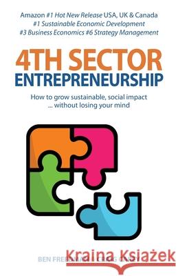 4th Sector Entrepreneurship: How to lead and grow a sustainable high-impact social enterprise that consistently delivers value. Ben Freedman, Craig Carey 9781912774432 Writing Matters Publishing