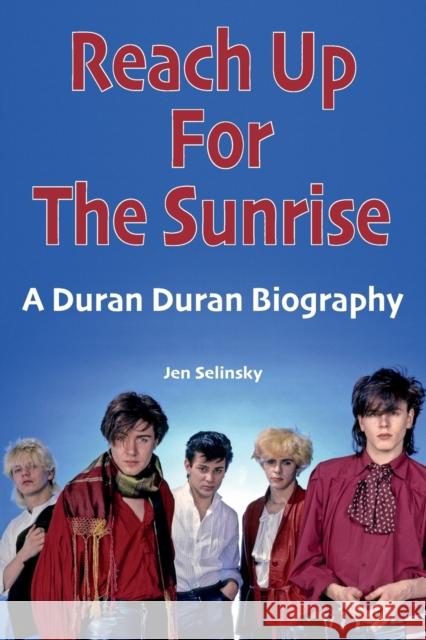 Reach Up For The Sunrise: A Duran Duran Biography Jen Selinsky 9781912782727 Wymer Publishing