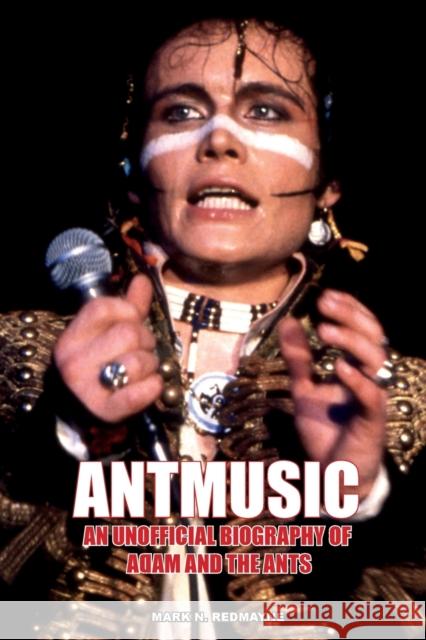 Antmusic: An unofficial biography of Adam and the Ants Mark N. Redmayne 9781912782918 Wymer Publishing