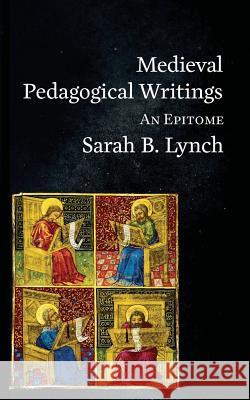 Medieval Pedagogical Writings: An Epitome Sarah Lynch   9781912801008