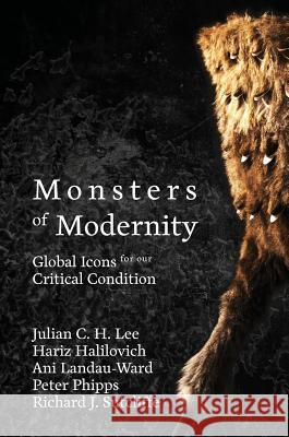 Monsters of Modernity: Global Icons for our Critical Condition Lee, Julian C. H. 9781912801060 Kismet Press Llp