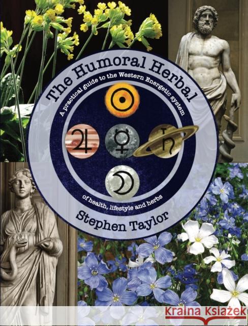 The Humoral Herbal: A Practical Guide to the Western Energetic System of Health, Lifestyle and Herbs Taylor, Stephen 9781912807109