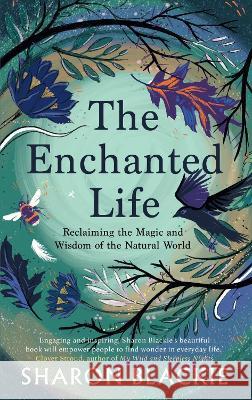 The Enchanted Life: Reclaiming the Magic and Wisdom of the Natural World Sharon Blackie 9781912836444