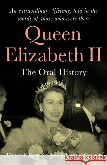 Queen Elizabeth II: The Oral History: an extraordinary lifetime, told in the words of those who were there Gerald S. Strober 9781912836932 Duckworth Books