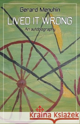 Lived It Wrong: An Autobiography Gerard Menuhin 9781912853168
