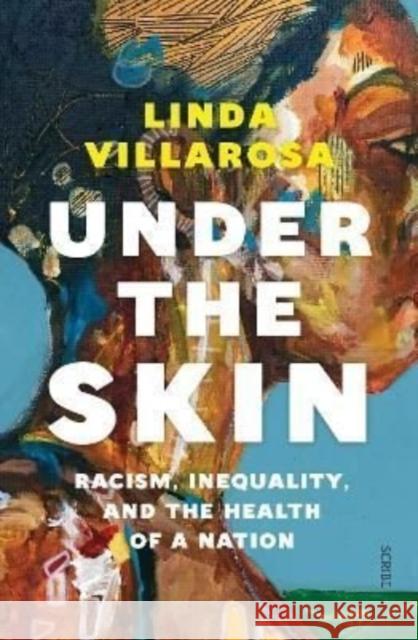 Under the Skin: racism, inequality, and the health of a nation Linda Villarosa 9781912854028