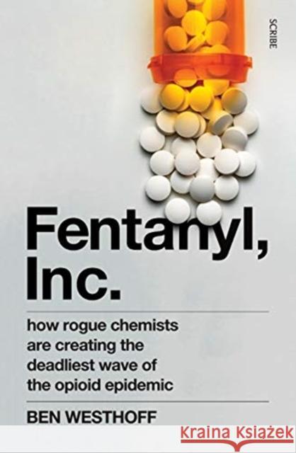 Fentanyl, Inc.: how rogue chemists are creating the deadliest wave of the opioid epidemic Ben Westhoff 9781912854516 Scribe Publications