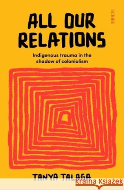 All Our Relations: Indigenous trauma in the shadow of colonialism Tanya Talaga 9781912854530 Scribe Publications