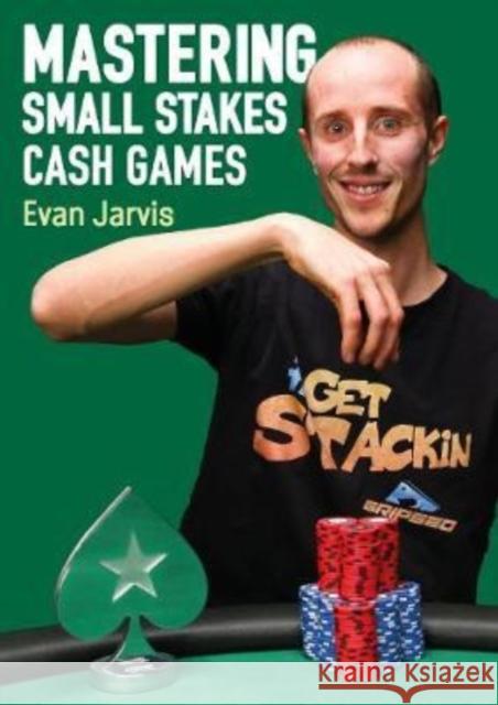 Mastering Small Stakes Cash Games: A Comprehensive Approach to Winning at Poker Jarvis, Evan 9781912862269