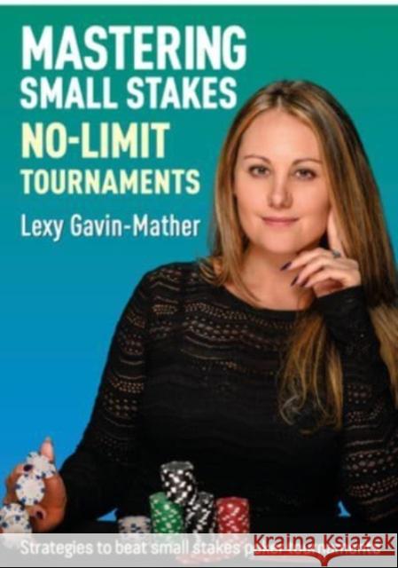 Mastering Small Stakes No-Limit Tournaments: Strategies to beat small stakes poker tournaments Lexy Gavin-Mather 9781912862337 D&B Publishing