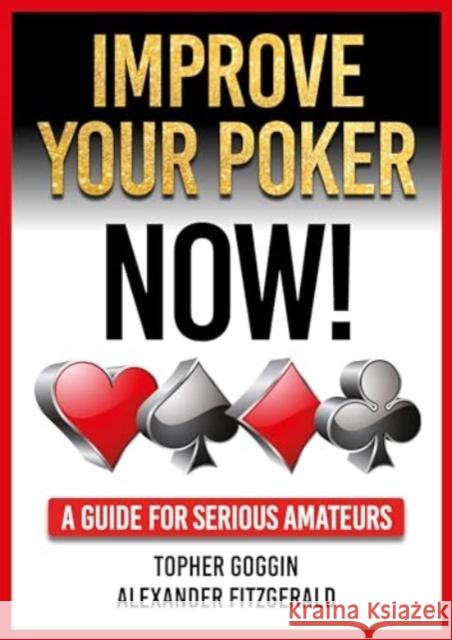 Improve Your Poker - Now!: A Guide for Serious Amateurs Topher Goggin Alexander Fitzgerald 9781912862412 D&B Publishing