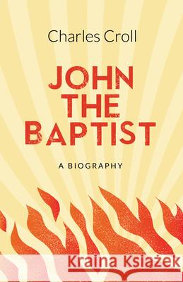 John the Baptist: A Biography Charles Croll 9781912863150