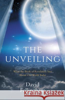 The Unveiling: What the Book of Revelation says about our World Today David Fellingham 9781912863693 Malcolm Down Publishing Ltd