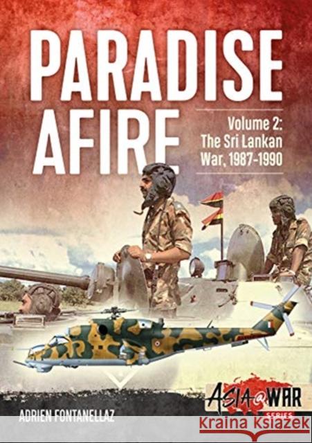 Paradise Afire: The Sri Lankan War: Volume 2 - 1987-1990 Adrien Fontanellaz 9781912866304 Helion & Company