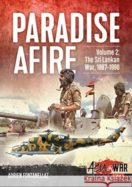 Paradise Afire Volume 2: The Sri Lankan War, 1987-1990 Adrien Fontanellaz 9781912866304 Helion & Company