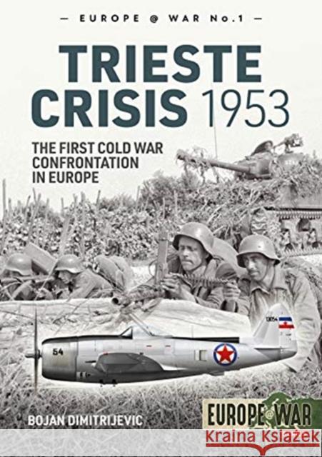 The Trieste Crisis 1953: The First Cold War Confrontation in Europe Bojan Dimitrijevic 9781912866342 Helion & Company