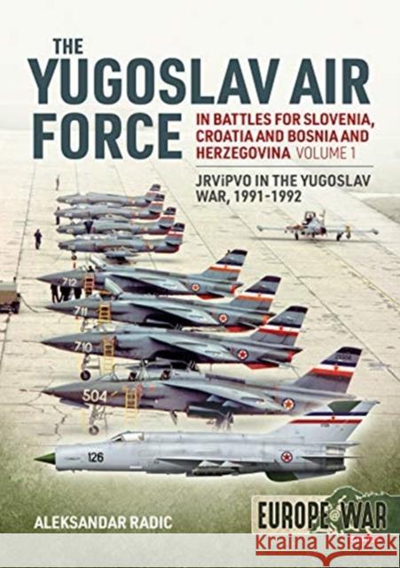 The Yugoslav Air Force Volume 1: In the Battles for Slovenia, Croatia, and Bosnia & Herzegovina, 1991-1992 Aleksander Radic 9781912866359 Helion & Company