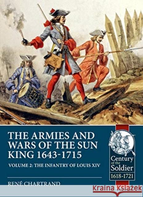 The Armies and Wars of the Sun King 1643-1715. Volume 2: The Infantry of Louis XIV Rene Chartrand 9781912866540