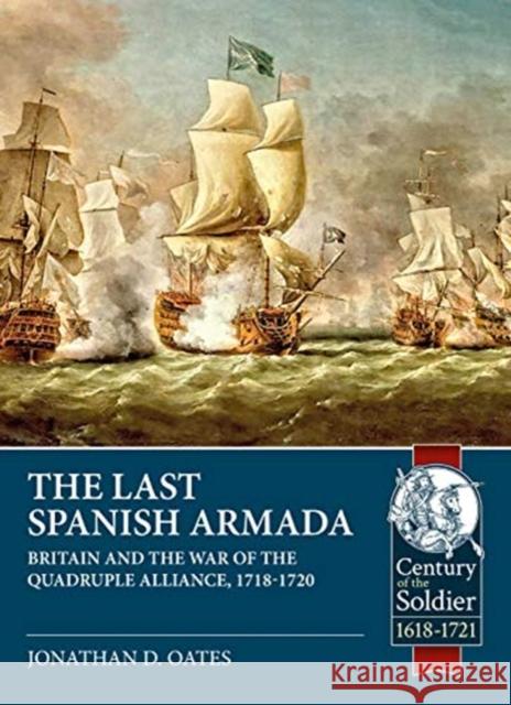 The Last Spanish Armada: Britain and the War of the Quadruple Alliance, 1718-1720 Jonathan D. Oates 9781912866618