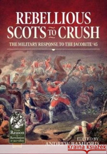 Rebellious Scots to Crush: The Military Response to the Jacobite '45 Andrew Bamford 9781912866748 Helion & Company