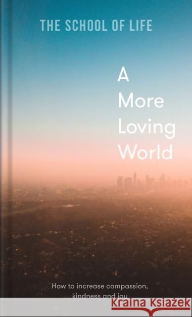 A More Loving World: how to increase compassion, kindness and joy The School of Life 9781912891863