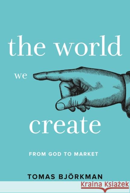 The World We Create: From God to Market Tomas Bjorkman 9781912892594 Whitefox Publishing Ltd