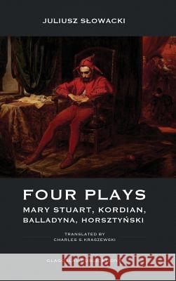 Four Plays: Mary Stuart, Kordian, Balladyna, Horsztyński Juliusz Slowacki, Charles S Kraszewski 9781912894147