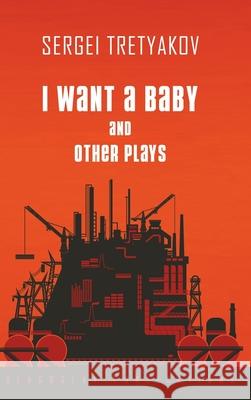 I Want a Baby and Other Plays Sergei Tretyakov 9781912894314 Glagoslav Publications B.V.