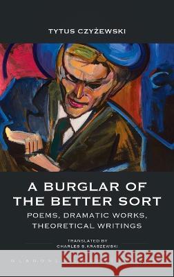 A Burglar of the Better Sort: Poems, Dramatic Works, Theoretical Writings Tytus Czyżewski Charles S Kraszewski  9781912894550 Glagoslav Publications B.V.