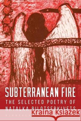 Subterranean Fire: The Selected Poetry Of Natalka Bilotserkivets Natalka Bilotserkivets James Brasfield Lada Kolomiyets 9781912894932 Glagoslav Publications B.V.