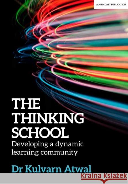 The Thinking School: Developing a dynamic learning community Kulvarn Atwal 9781912906024 John Catt Educational Ltd