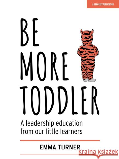 Be More Toddler: A leadership education from our little learners Emma Turner 9781912906727 Hodder Education